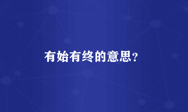 有始有终的意思？
