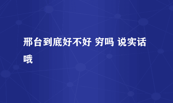 邢台到底好不好 穷吗 说实话哦