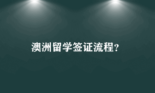 澳洲留学签证流程？