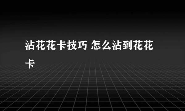 沾花花卡技巧 怎么沾到花花卡