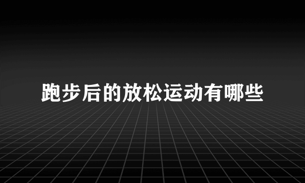 跑步后的放松运动有哪些