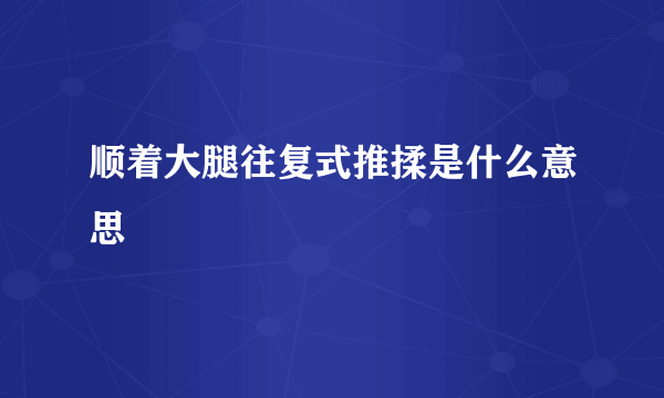 顺着大腿往复式推揉是什么意思