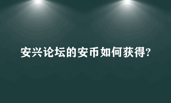 安兴论坛的安币如何获得?