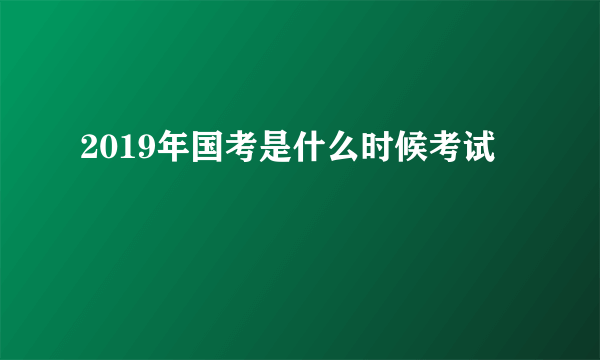 2019年国考是什么时候考试