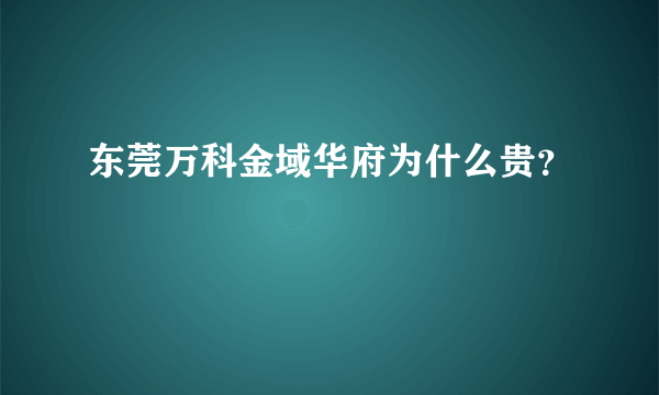 东莞万科金域华府为什么贵？
