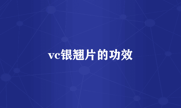 vc银翘片的功效