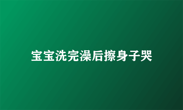 宝宝洗完澡后擦身子哭