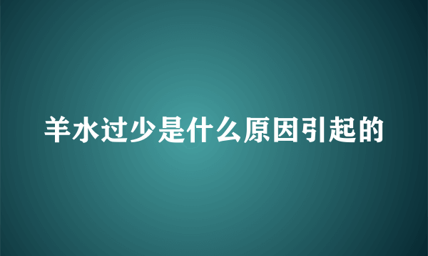 羊水过少是什么原因引起的