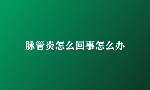 脉管炎怎么回事怎么办