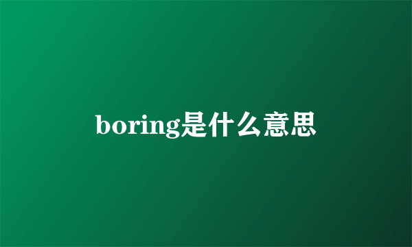 boring是什么意思