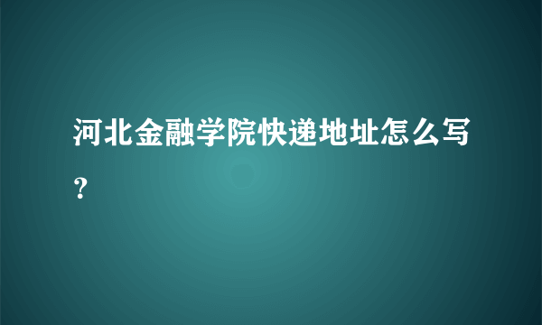河北金融学院快递地址怎么写？