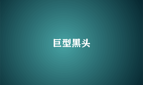 巨型黑头