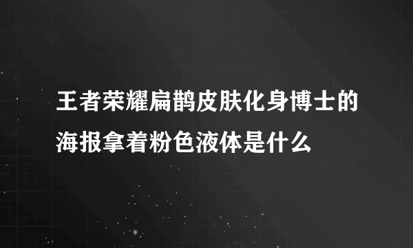王者荣耀扁鹊皮肤化身博士的海报拿着粉色液体是什么