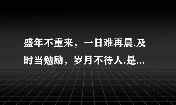 盛年不重来，一日难再晨.及时当勉励，岁月不待人.是谚语还是名言