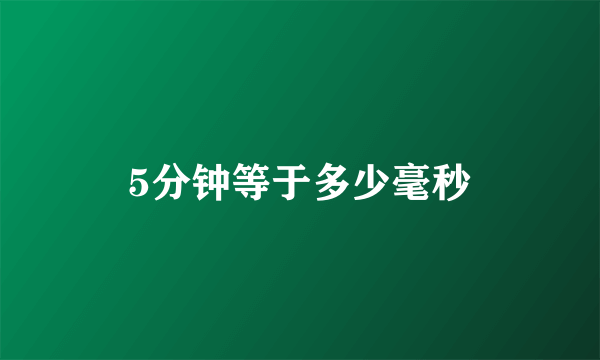 5分钟等于多少毫秒
