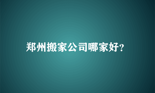 郑州搬家公司哪家好？