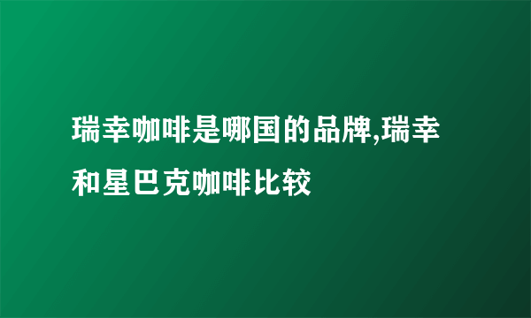 瑞幸咖啡是哪国的品牌,瑞幸和星巴克咖啡比较