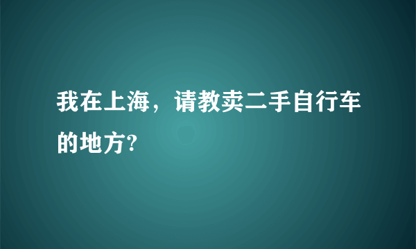 我在上海，请教卖二手自行车的地方?