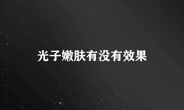 光子嫩肤有没有效果