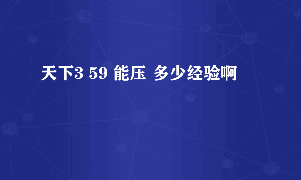 天下3 59 能压 多少经验啊