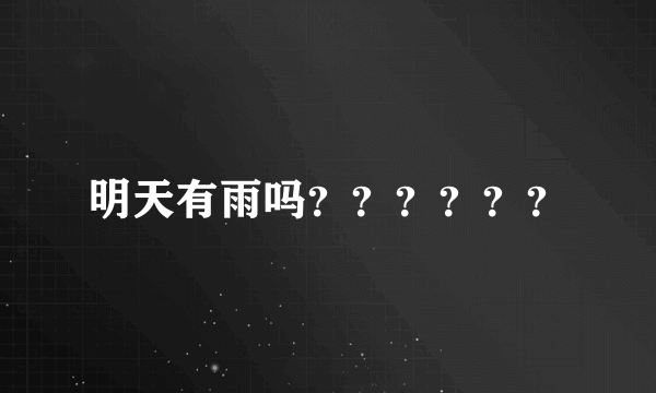 明天有雨吗？？？？？？