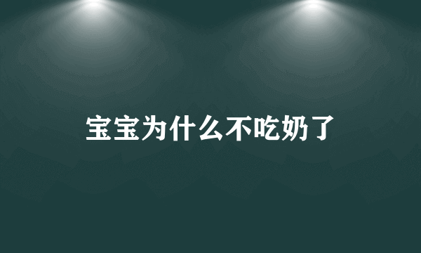 宝宝为什么不吃奶了