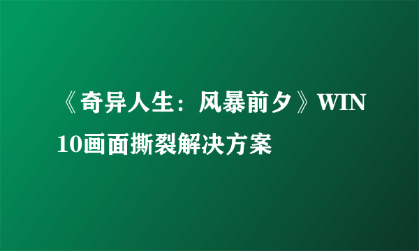 《奇异人生：风暴前夕》WIN10画面撕裂解决方案