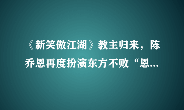 《新笑傲江湖》教主归来，陈乔恩再度扮演东方不败“恩承天下”！