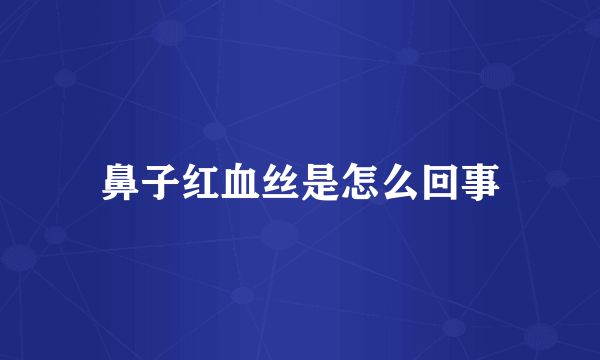 鼻子红血丝是怎么回事