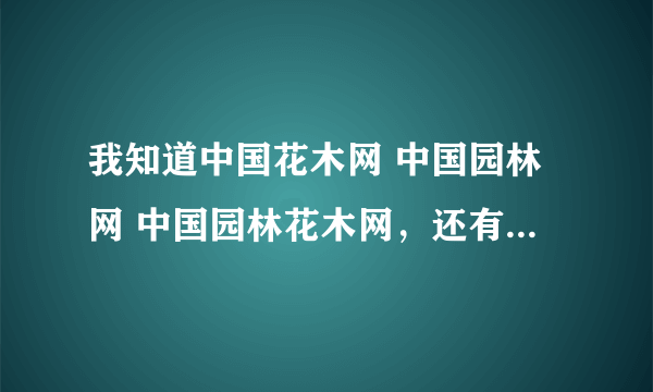 我知道中国花木网 中国园林网 中国园林花木网，还有哪几个在全国出名的