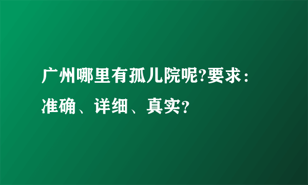 广州哪里有孤儿院呢?要求：准确、详细、真实？