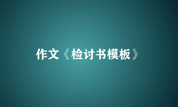 作文《检讨书模板》