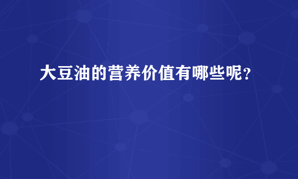 大豆油的营养价值有哪些呢？