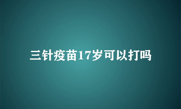 三针疫苗17岁可以打吗