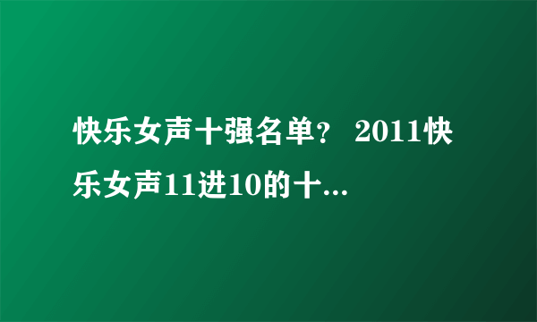 快乐女声十强名单？ 2011快乐女声11进10的十强名单谁知道？？