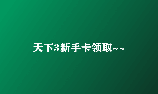 天下3新手卡领取~~