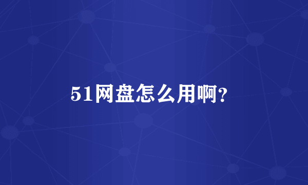 51网盘怎么用啊？