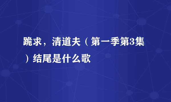 跪求，清道夫（第一季第3集）结尾是什么歌