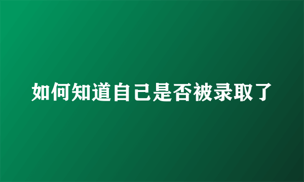 如何知道自己是否被录取了