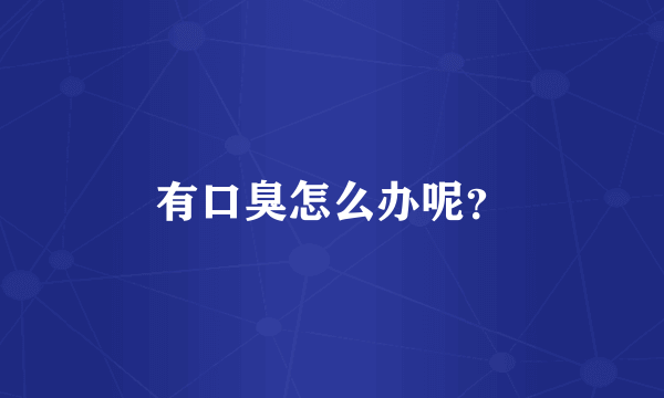 有口臭怎么办呢？
