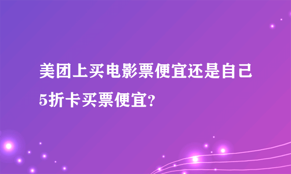 美团上买电影票便宜还是自己5折卡买票便宜？