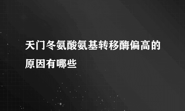 天门冬氨酸氨基转移酶偏高的原因有哪些