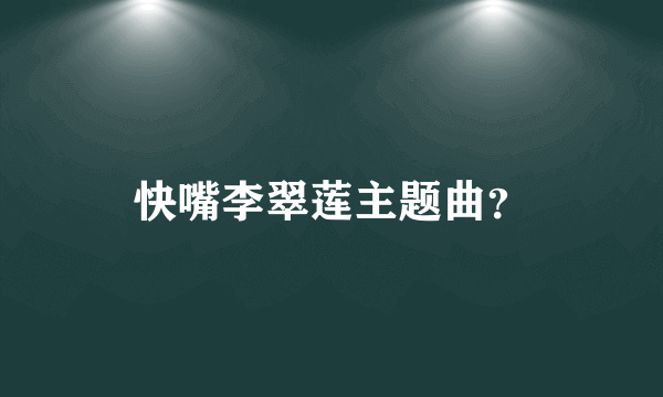 快嘴李翠莲主题曲？