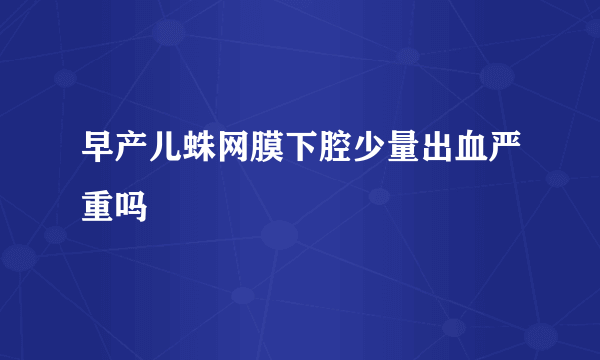早产儿蛛网膜下腔少量出血严重吗