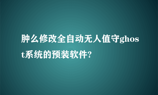 肿么修改全自动无人值守ghost系统的预装软件?