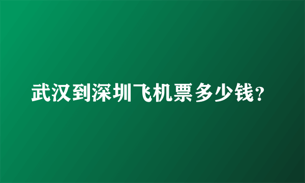 武汉到深圳飞机票多少钱？