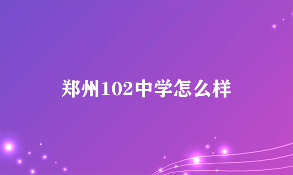 郑州102中学怎么样