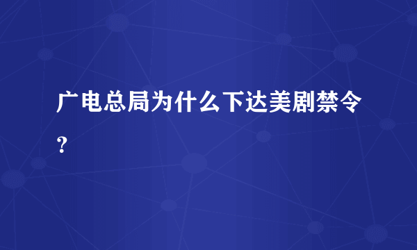 广电总局为什么下达美剧禁令？