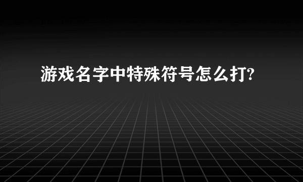 游戏名字中特殊符号怎么打?