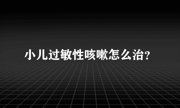 小儿过敏性咳嗽怎么治？